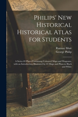 Philips' New Historical Historical Atlas for Students: a Series 69 Plates Containing Coloured Maps and Diagrams, With an Introduction Illustrated by 4 by Muir, Ramsay 1872-1941