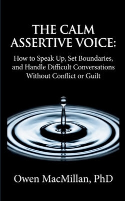 The Calm Assertive Voice: How to Speak Up, Set Boundaries, and Handle Difficult Conversations Without Conflict or Guilt by MacMillan, Owen