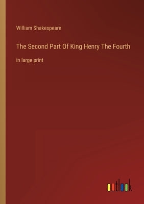 The Second Part Of King Henry The Fourth: in large print by Shakespeare, William