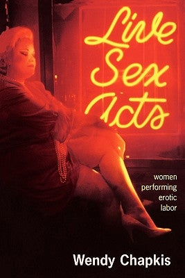 Live Sex Acts: Women Performing Erotic Labor by Chapkis, Wendy