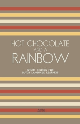 Hot Chocolate And A Rainbow: Short Stories for Dutch Language Learners by Books, Artici Bilingual