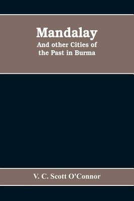 Mandalay, and other cities of the past in Burma by C. Scott O'Connor, V.