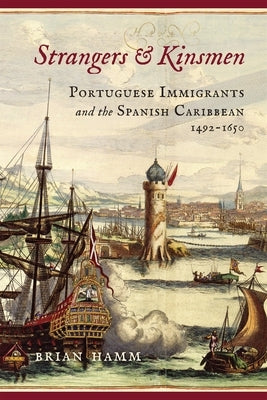 Strangers and Kinsmen: Portuguese Immigrants and the Spanish Caribbean, 1492-1650 by Hamm, Brian