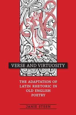 Verse and Virtuosity: The Adaptation of Latin Rhetoric in Old English Poetry by Steen, Janie
