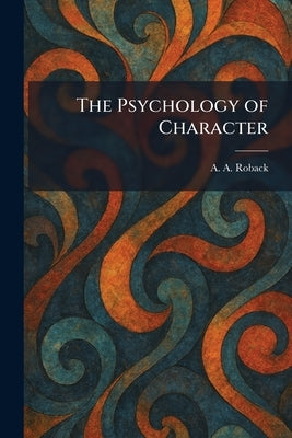 The Psychology of Character by Roback, A. a.