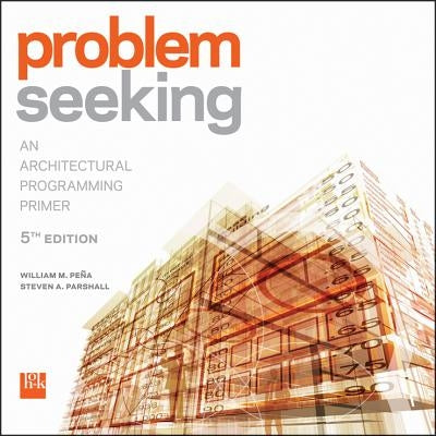Problem Seeking: An Architectural Programming Primer by Pena, William M.