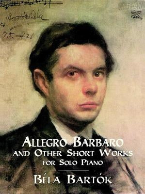 Allegro Barbaro and Other Short Works for Solo Piano by Bartók, Béla