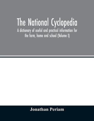 The national cyclopedia: a dictionary of useful and practical information for the farm, home and school (Volume I) by Periam, Jonathan