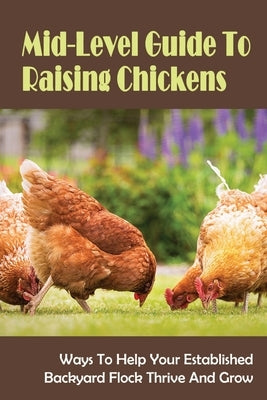 Mid-Level Guide To Raising Chickens: Ways To Help Your Established Backyard Flock Thrive And Grow: Chicks by Cornfield, Elvera