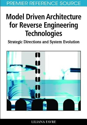 Model Driven Architecture for Reverse Engineering Technologies: Strategic Directions and System Evolution by Favre, Liliana
