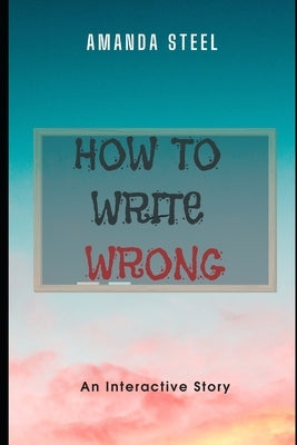 How to Write Wrong: A Choose Your Own Adventure Book by Steel, Amanda