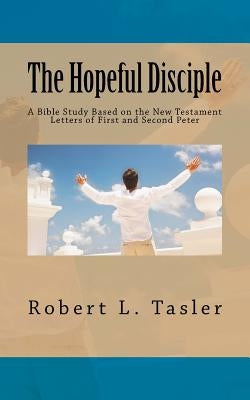 The Hopeful Disciple: A Bible Study Based on the New Testament Letters of First and Second Peter by Tasler, Robert L.
