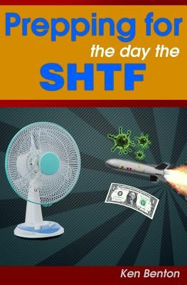 Prepping for the day the SHTF: A complete bug-out and survival plan for life after doomsday. by Benton, Ken