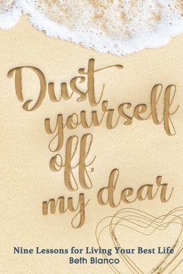 Dust Yourself Off, My Dear: Nine Lessons for Living Your Best Life by Beth, Blanco