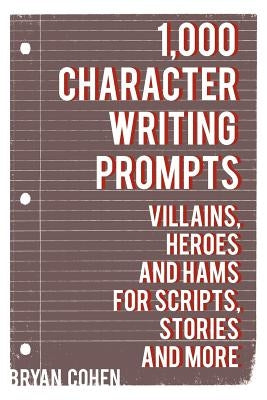 1,000 Character Writing Prompts: Villains, Heroes and Hams for Scripts, Stories and More by Cohen, Bryan
