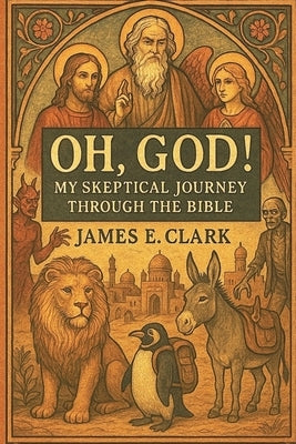 Oh, God! My Skeptical Journey Through the Bible by Clark, James E.