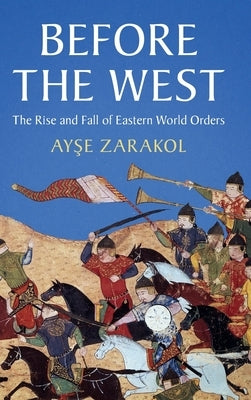 Before the West: The Rise and Fall of Eastern World Orders by Zarakol, Ayşe