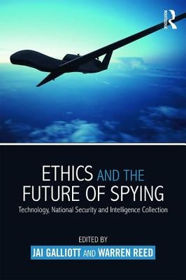 Ethics and the Future of Spying: Technology, National Security and Intelligence Collection by Galliott, Jai