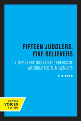 Fifteen Jugglers, Five Believers: Literary Politics and the Poetics of American Social Movements Volume 22 by Reed, T. V.
