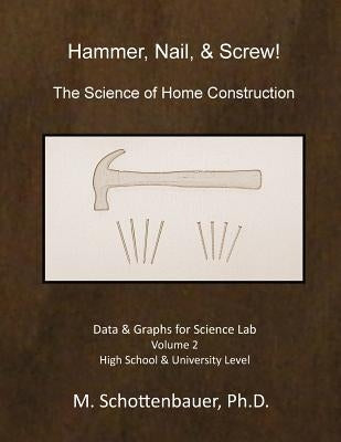 Hammer, Nail, & Screw: The Science of Home Construction: Data & Graphs for Science Lab: Volume 2 by Schottenbauer, M.