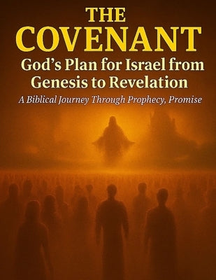 The Covenant: God's Plan for Israel from Genesis to Revelation: "A Biblical Journey of Promise, Prophecy, and Fulfillment" by Bey, Iszrael