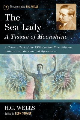 The Sea Lady: A Tissue of Moonshine: A Critical Text of the 1902 London First Edition, with an Introduction and Appendices by Wells, H. G.