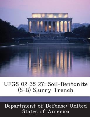 Ufgs 02 35 27: Soil-Bentonite (S-B) Slurry Trench by Department of Defense United States of