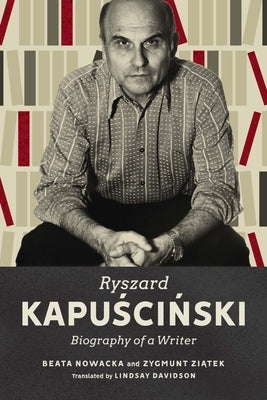 Ryszard Kapuscinski: Biography of a Writer by Nowacka, Beata