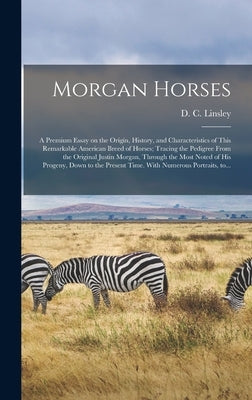 Morgan Horses: a Premium Essay on the Origin, History, and Characteristics of This Remarkable American Breed of Horses; Tracing the P by Linsley, D. C. (Daniel Chipman) 1827