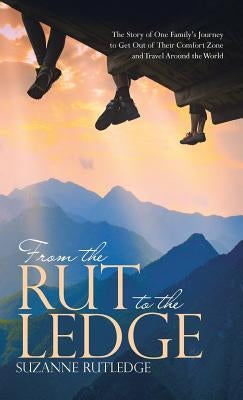 From the Rut to the Ledge: The Story of One Family's Journey to Get Out of Their Comfort Zone and Travel Around the World by Rutledge, Suzanne