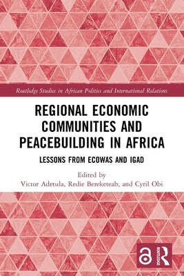 Regional Economic Communities and Peacebuilding in Africa: Lessons from ECOWAS and IGAD by Adetula, Victor