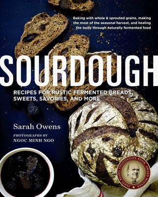 Sourdough: Recipes for Rustic Fermented Breads, Sweets, Savories, and More by Owens, Sarah