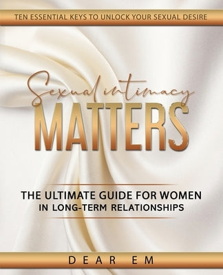Sexual Intimacy Matters: The Ultimate Guide for Women in Long-Term Relationships by Em, Dear