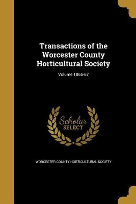 Transactions of the Worcester County Horticultural Society; Volume 1865-67 by Worcester County Horticultural Society