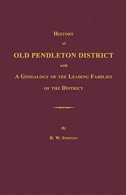 History of Old Pendleton District [South Carolina]; With a Genealogy of the Leading Families of the District by Simpson, Richard Wright