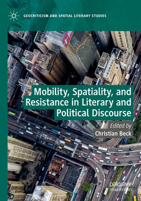 Mobility, Spatiality, and Resistance in Literary and Political Discourse by Beck, Christian