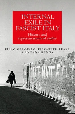Internal Exile in Fascist Italy: History and Representations of Confino by Garofalo, Piero