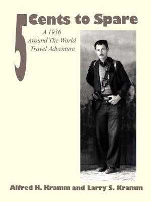 5 Cents to Spare: A 1936 Around the World Travel Adventure by Kramm, Alfred H.
