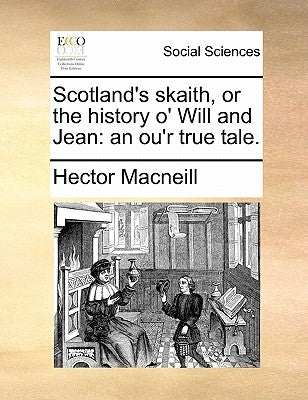 Scotland's skaith, or the history o' Will and Jean: an ou'r true tale. by MacNeill, Hector