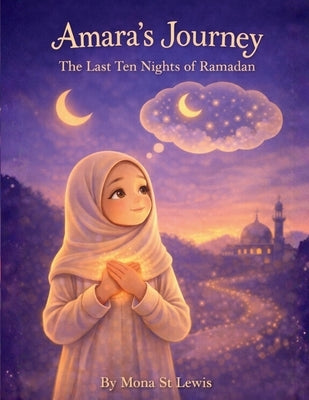 Amara's Journey: The Last Ten Nights of Ramadan: A Gentle Children's Story About Laylat al-Qadr, Prayer, and Growing Closer to Allah by St Lewis, Mona