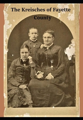 The Kreisches of Fayette County: The Remarkable Story of a Remarkable Family by Hebert, Charles R.