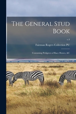 The General Stud Book: Containing Pedigrees of Race Horses, &c; v.4 by Fairman Rogers Collection (University