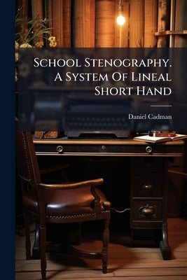 School Stenography. A System Of Lineal Short Hand by Cadman, Daniel