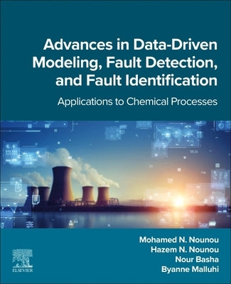 Advances in Data-Driven Modeling, Fault Detection, and Fault Identification: Applications to Chemical Processes by Nounou, Mohamed N.