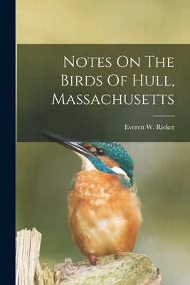 Notes On The Birds Of Hull, Massachusetts by Ricker, Everett W.