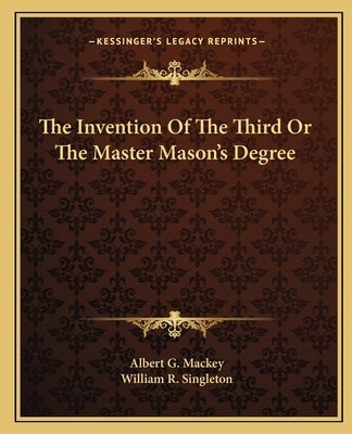 The Invention of the Third or the Master Mason's Degree by Mackey, Albert Gallatin