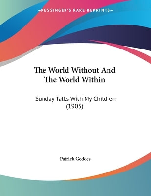 The World Without And The World Within: Sunday Talks With My Children (1905) by Geddes, Patrick