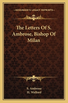 The Letters of S. Ambrose, Bishop of Milan by Ambrose, S.