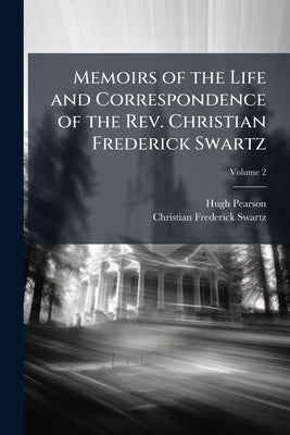 Memoirs of the Life and Correspondence of the Rev. Christian Frederick Swartz: To Which is Prefixed a Sketch of the History of Christianity in India; by Pearson, Hugh