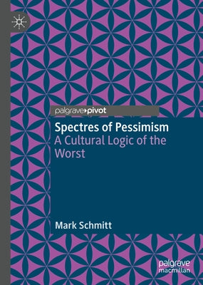 Spectres of Pessimism: A Cultural Logic of the Worst by Schmitt, Mark